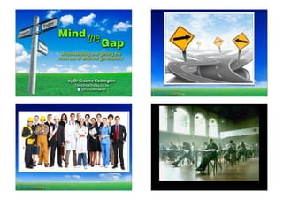Mind the

Gap

Understanding and getting the
most out of different generations

by Dr Graeme Codrington
TomorrowToday.co.za
@FuturistGraeme
.co.za

.co.za

 