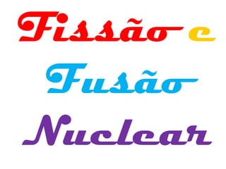 Fissão e
Fusão
Nuclear
 