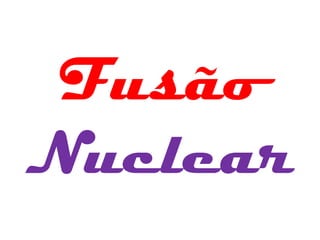 Fusão
Nuclear
 