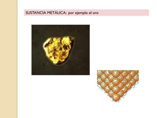 SUSTANCIA METÁLICA; por ejemplo el oro
 