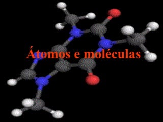 Átomos e moléculas
 