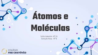 Átomos e
Moléculas
Sofia Valentim Nº 25
Gonçalo Rosa Nº 8
 