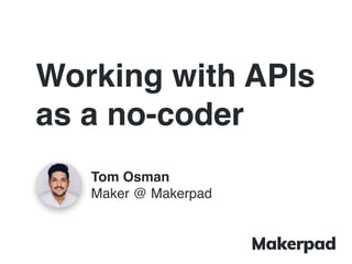 Working with APIs
as a no-coder
Tom Osman
Maker @ Makerpad
 