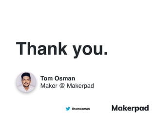 Thank you.
Tom Osman
Maker @ Makerpad
@tomosman
 