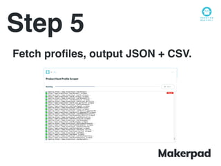 Step 5
Fetch proﬁles, output JSON + CSV.
 