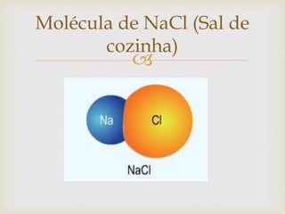 
Molécula de NaCl (Sal de
cozinha)
 