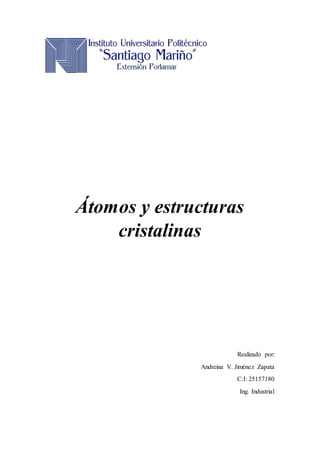 Átomos y estructuras
cristalinas
Realizado por:
Andreina V. Jiménez Zapata
C.I: 25157180
Ing. Industrial
 