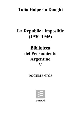 Tulio Halperín Donghi
La República imposible
(1930-1945)
Biblioteca
del Pensamiento
Argentino
V
DOCUMENTOS
 