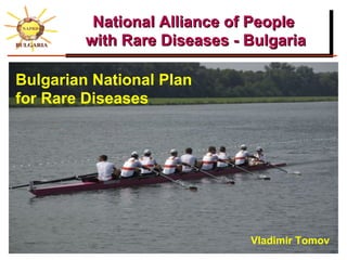 National Alliance of People
         with Rare Diseases - Bulgaria

Bulgarian National Plan
for Rare Diseases




                              Vladimir Tomov
 