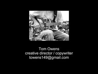 Tom Owens creative director / copywriter [email_address] 