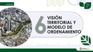 VISIÓN
TERRITORIAL Y
MODELO DE
ORDENAMIENTO
 