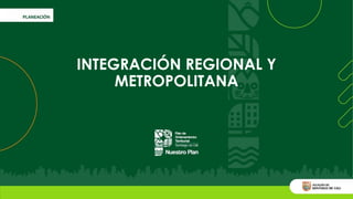 INTEGRACIÓN REGIONAL Y
METROPOLITANA
 