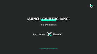 LAUNCH YOUR EXCHANGE
In a few minutes
A product by TomoChain
Introducing
 