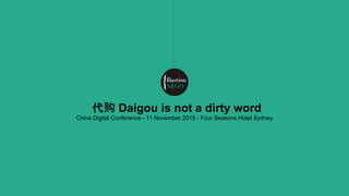 代购 Daigou is not a dirty word
China Digital Conference - 11 November 2015 - Four Seasons Hotel Sydney
 