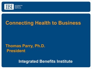 Connecting Health to Business



Thomas Parry, Ph.D.
President

      Integrated Benefits Institute
 