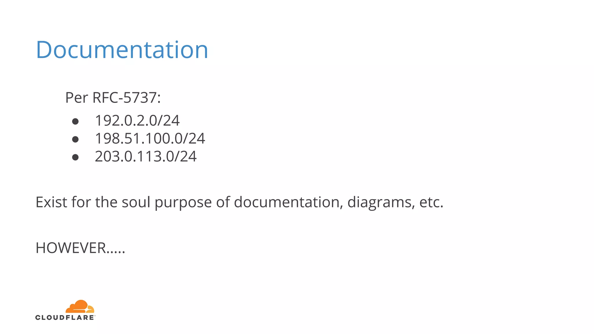 Documentation
Per RFC-5737:
● 192.0.2.0/24
● 198.51.100.0/24
● 203.0.113.0/24
Exist for the soul purpose of documentation, diagrams, etc.
HOWEVER…..
 