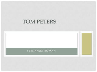 TOM PETERS




 FERNANDA ROMAN
 