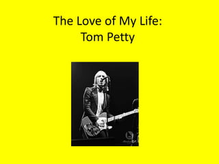 The Love of My Life:Tom Petty 