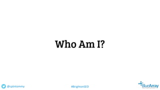 Who Am I?
@cptntommy #BrightonSEO
 