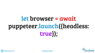 let browser = await
puppeteer.launch({headless:
true});
@cptntommy #BrightonSEO
 