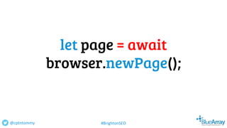 let page = await
browser.newPage();
@cptntommy #BrightonSEO
 