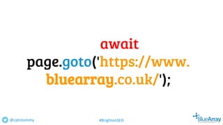 await
page.goto('https://www.
bluearray.co.uk/');
@cptntommy #BrightonSEO
 
