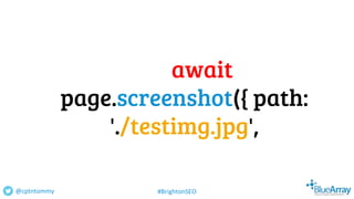 await
page.screenshot({ path:
'./testimg.jpg',
@cptntommy #BrightonSEO
 