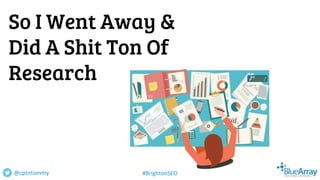 So I Went Away &
Did A Shit Ton Of
Research
@cptntommy #BrightonSEO
 