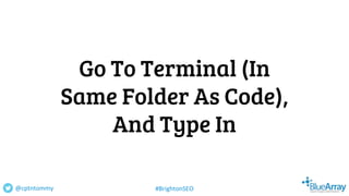 Go To Terminal (In
Same Folder As Code),
And Type In
@cptntommy #BrightonSEO
 