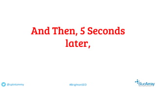 And Then, 5 Seconds
later,
@cptntommy #BrightonSEO
 