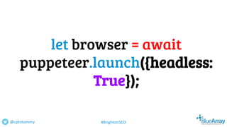 let browser = await
puppeteer.launch({headless:
True});
@cptntommy #BrightonSEO
 