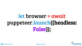 let browser = await
puppeteer.launch({headless:
False});
@cptntommy #BrightonSEO
 