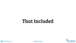That Included
@cptntommy #BrightonSEO
 