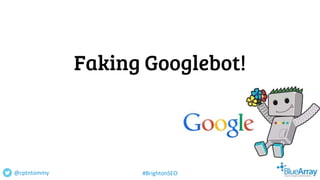 Faking Googlebot!
@cptntommy #BrightonSEO
 