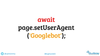 await
page.setUserAgent
('Googlebot');
@cptntommy #BrightonSEO
 