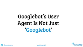 Googlebot’s User
Agent Is Not Just
‘Googlebot’
@cptntommy #BrightonSEO
 