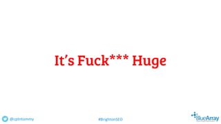 It’s Fuck*** Huge
@cptntommy #BrightonSEO
 