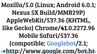 Mozilla/5.0 (Linux; Android 6.0.1;
Nexus 5X Build/MMB29P)
AppleWebKit/537.36 (KHTML,
like Gecko) Chrome/41.0.2272.96
Mobile Safari/537.36
(compatible; Googlebot/2.1;
+http://www.google.com/bot.ht@cptntommy #BrightonSEO
 