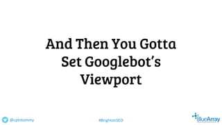 And Then You Gotta
Set Googlebot’s
Viewport
@cptntommy #BrightonSEO
 