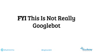 FYI This Is Not Really
Googlebot
@cptntommy #BrightonSEO
 