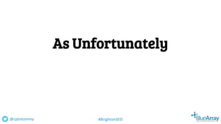 As Unfortunately
@cptntommy #BrightonSEO
 