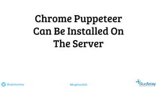 Chrome Puppeteer
Can Be Installed On
The Server
@cptntommy #BrightonSEO
 