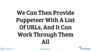 We Can Then Provide
Puppeteer With A List
Of URLs, And It Can
Work Through Them
All
@cptntommy #BrightonSEO
 