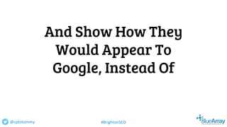 And Show How They
Would Appear To
Google, Instead Of
@cptntommy #BrightonSEO
 