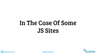 In The Case Of Some
JS Sites
@cptntommy #BrightonSEO
 