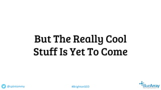 But The Really Cool
Stuff Is Yet To Come
@cptntommy #BrightonSEO
 