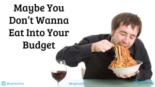 Maybe You
Don’t Wanna
Eat Into Your
Budget
@cptntommy #BrightonSEO
 