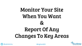 Monitor Your Site
When You Want
&
Report Of Any
Changes To Key Areas
@cptntommy #BrightonSEO
 
