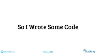 So I Wrote Some Code
@cptntommy #BrightonSEO
 