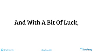 And With A Bit Of Luck,
@cptntommy #BrightonSEO
 